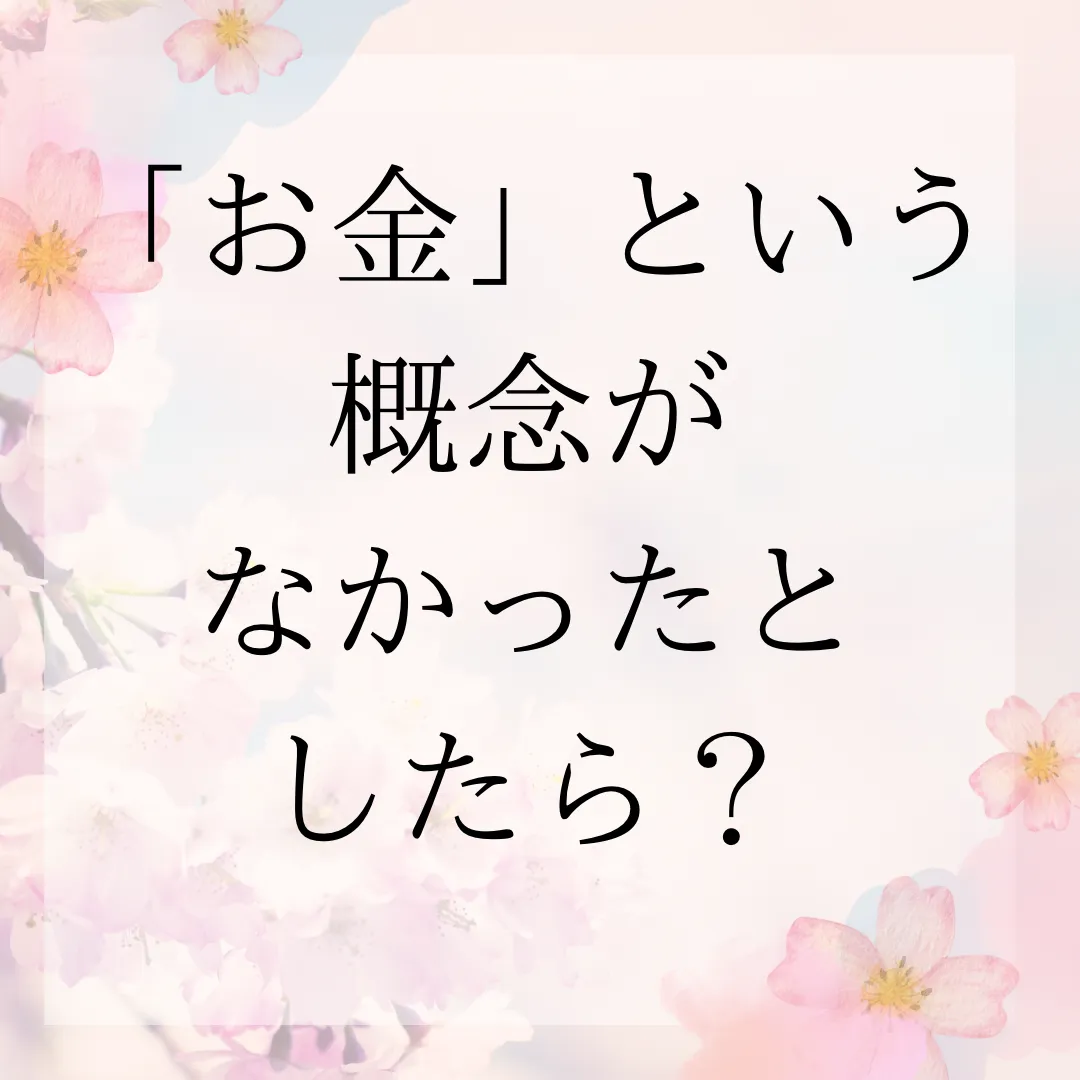 「お金」という概念がなかったとしたら？