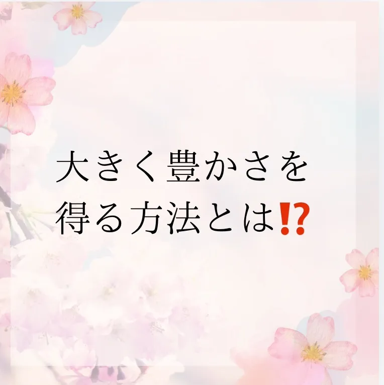 大きく豊かさを得る方法とは⁉️